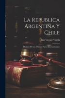 La Republica Argentina y Chile: Defensa de los Últimos Pactos Internacionales 1022100351 Book Cover