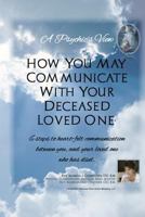 "A Psychic's View - How You May Communicate with Your Deceased Loved One.": 6 Steps to Heart-Felt Communication Between You, and Your Loved One Who Has Died. 1482321416 Book Cover