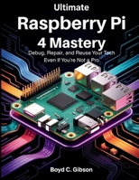 Ultimate Raspberry PI 4 Mastery: Debug, Repair, and Reuse Your Tech Even If You’re Not a Pro (the digital developer's library) B0FJFTT4HZ Book Cover