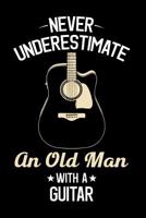 Never Underestimate An old Man With A Guitar: Guitar Journal, Acoustic Guitar Player Notebook, Gift For Guitarist, Birthday Present For Guitar Lover, Guitar Instructor Teacher 1099953685 Book Cover