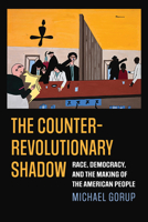 The Counterrevolutionary Shadow: Race, Democracy, and the Making of the American People 0700639748 Book Cover