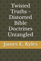 Twisted Truths - Distorted Bible Doctrines Untangled B0C5G9ZLYP Book Cover