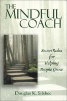 The Mindful Coach: Seven Roles for Helping People Grow 0974500356 Book Cover