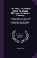 One Faith, Or, Bishop Doane vs. Bishop M'Ilvaine, on Oxford Theology: Exhibited in Extracts from Their Writings: Together with Some Remarks on Apostolic Succession--The Abuse of Luther and Calvin--And 1144510155 Book Cover