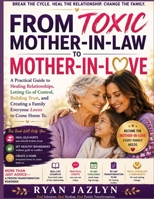 FROM TOXIC MOTHER-IN-LAW TO MOTHER-IN-LOVE: A Practical Guide to Healing Relationships, Letting Go of Control, Building Trust, and Creating a Family Everyone Loves to Come Home To B0HHYZZWJB Book Cover