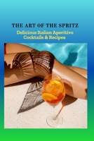 THE ART OF THE SPRITZ: Delicious Italian Aperitivo Cocktails & Recipes B0FQC7KGBP Book Cover