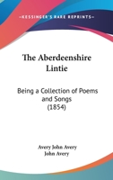 The Aberdeenshire Lintie: Being a Collection of Poems and Songs 1104476355 Book Cover