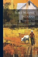 Fort Wayne, Indiana: A Presentation of her Resources, Achievements and Possibilities 1022220926 Book Cover