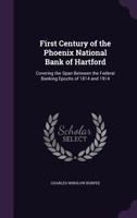 First Century of the Phoenix National Bank of Hartford: Covering the Span Between the Federal Banking Epochs of 1814 and 1914 1022873512 Book Cover