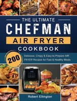 The Ultimate Chefman Air Fryer Cookbook: 200 Delicious, Crispy & Easy-to-Prepare Air Fryer Recipes for Fast & Healthy Meals 1802447199 Book Cover