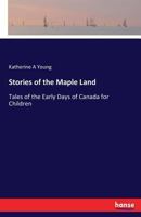 Stories of the Maple Land; Tales of the Early Days of Canada for Children 1165528940 Book Cover