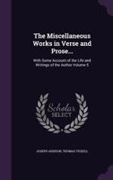 The Miscellaneous Works in Verse and Prose...: With Some Account of the Life and Writings of the Author Volume 5 1356090362 Book Cover