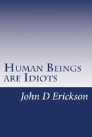 Human Beings are Idiots: How our thought process creates the illusion of intelligence 1512007269 Book Cover