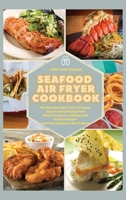 Seafood Air Fryer Cookbook: The Ultimate High-Tech Yet Simple Way to Enjoy Healthy Food While Staying on a Budget with Seafood Recipes that Even Beginners Can Prepare 1803123524 Book Cover