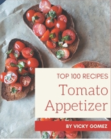 Top 100 Tomato Appetizer Recipes: A Tomato Appetizer Cookbook You Will Love B08KPXM36L Book Cover