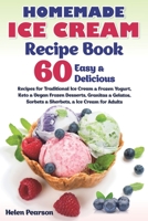 Homemade Ice Cream Recipe Book: 60 Easy & Delicious Recipes of Traditional Ice Cream & Frozen Yogurt, Keto & Vegan Frozen Desserts, Granitas & ... & Ice Cream for Adults (Ice Cream Cookbook) B08F6MVCR2 Book Cover