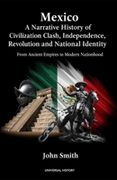 Mexico: A Narrative History of Civilization Clash, Independence, Revolution, and National Identity: From Ancient Empires to Modern Nationhood B0GKY8YQHP Book Cover