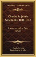 Charles St. John’s Notebooks, 1846-1853: Invererne, Nairn, Elgin 1166442411 Book Cover