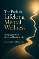 The Path to Lifelong Mental Wellness: Bridging the Gap Between Mind and Life B0F7GPSS9R Book Cover