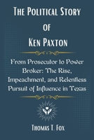 The Political Story of Ken Paxton: From Prosecutor to Power Broker: The Rise, Impeachment, and Relentless Pursuit of Influence in Texas B0F4P6VXJ2 Book Cover