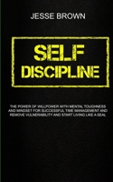 Self Discipline: The Power Of Willpower With Mental Toughness And Mindset For Successful Time Management And Remove Vulnerability And Start Living Like A Seal 1989682588 Book Cover