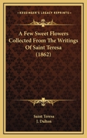 A Few Sweet Flowers Collected From The Writings Of Saint Teresa 1164526200 Book Cover