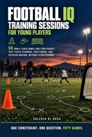 Football IQ Training Sessions for Young Players: 50 Small-Sided Games and Constraints That Teach Scanning, Positioning, and Decision-Making, Without a Whiteboard (Football IQ for Young Players) B0HK16FYJ3 Book Cover