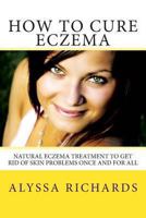 How To Cure Eczema: Natural Eczema Treatment To Get Rid Of Skin Problems Once And For All 1482738120 Book Cover