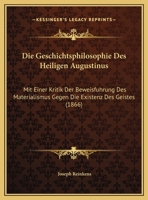 Die Geschichtsphilosophie Des Heiligen Augustinus: Mit Einer Kritik Der Beweisfuhrung Des Materialismus Gegen Die Existenz Des Geistes (1866) 1148560904 Book Cover