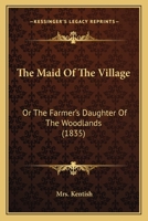 The Maid Of The Village: Or, The Farmer's Daughter Of The Woodlands 1535813407 Book Cover