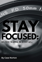 Stay Focused: So, You Wanna Be A 1st AC... B0BR9CBQ62 Book Cover