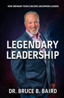 Legendary Leadership: How Ordinary People Become Uncommon Leaders 1958714488 Book Cover