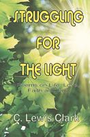 Struggling For The Light: Poems on Life, Love, Faith, and Fun 1452838062 Book Cover
