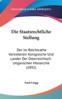 Die Staatsrechtliche Stellung: Der Im Reichsrathe Vertretenen Konigreiche Und Lander Der Osterreichisch-Ungarischen Monarchie (1892) 1161129391 Book Cover