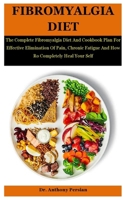 Fibromyalgia Diet: The Complete Fibromyalgia Diet And Cookbook Plan For Effective Elimination Of Pain, Chronic Fatigue And How Ro Completely Heal Your Self B08JZWNJZ1 Book Cover