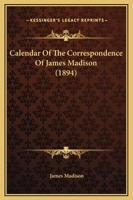 Calendar of the correspondence of James Madison 1374198285 Book Cover