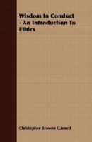 Wisdom in Conduct - An Introduction to Ethics 1406776572 Book Cover