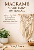 Macramé Made Easy for Seniors: A Step-by-Step Guide to Simple Knots, Relaxing Projects, and Beautiful Home Décor B0GRNQ7D89 Book Cover