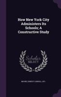 How New York City Administers Its Schools: A Constructive Study 1357115067 Book Cover