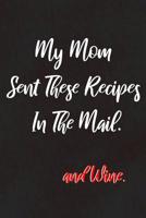 My Mom Sent These Recipes In The Mail: and Wine: For Mothers That Love Sharing Recipes Made With Wine With Their Daughters and Sons 1070438723 Book Cover