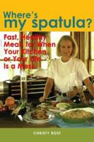 Where's My Spatula?: Fast Healthy Meals for When Your Kitchen or Your Life Is a Mess (Capital Lifestyles) 1933102675 Book Cover