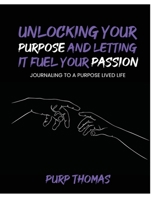 Unlocking Your Purpose and Letting It Fuel Your Passion: Journaling To A Purpose Lived Life B0BXVT5B64 Book Cover