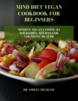 MIND DIET VEGAN COOKBOOK FOR BEGINNERS: Mindful Vegan Cuisine: 61 Nourishing Recipes for Cognitive Health B0CT24HDKX Book Cover