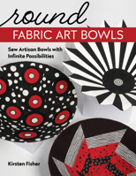 Round Fabric Art Bowls: Sew Artisan Bowls with Infinite Possibilities 1644032481 Book Cover