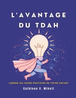 L'AVANTAGE DU TDAH: LIBÉRER LES SUPER-POUVOIRS DE VOTRE ENFANT: Un guide pratique pour élever des enfants épanouis souffrant d'un trouble déficitaire ... avec hyperactivité (French Edition) B0DZBR75MP Book Cover