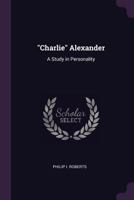 Charlie Alexander: a Study in Personality 1019015454 Book Cover