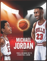 Michael Jordan From a Dreaming Kid to a Basketball Legend: An Inspiring Story of Hard Work, Determination, and Basketball Greatness for Kids B0F1DDRD83 Book Cover