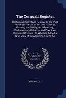 The Cornwall Register: Containing Collections Relative to the Past and Present State of the 209 Parishes, Forming the County, Archdeaconry, ... Added, A Brief View of the Adjoining Towns An 1017448043 Book Cover