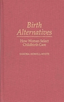 Birth Alternatives: How Women Select Childbirth Care (Contributions in Sociology) 0313299528 Book Cover