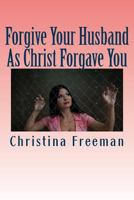 Forgive Your Husband as Christ Forgave You 1537181149 Book Cover